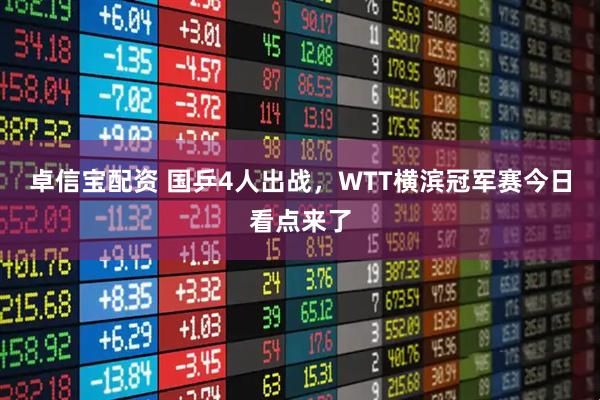 卓信宝配资 国乒4人出战，WTT横滨冠军赛今日看点来了