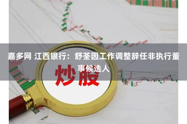 嘉多网 江西银行：舒荃因工作调整辞任非执行董事候选人