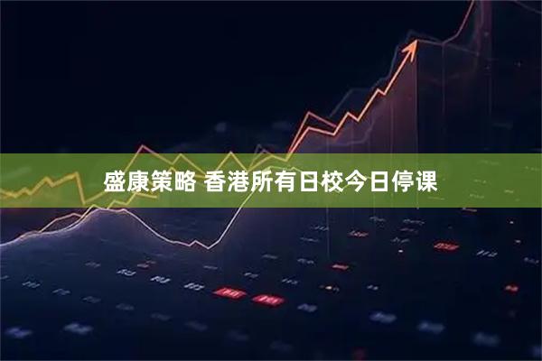 盛康策略 香港所有日校今日停课