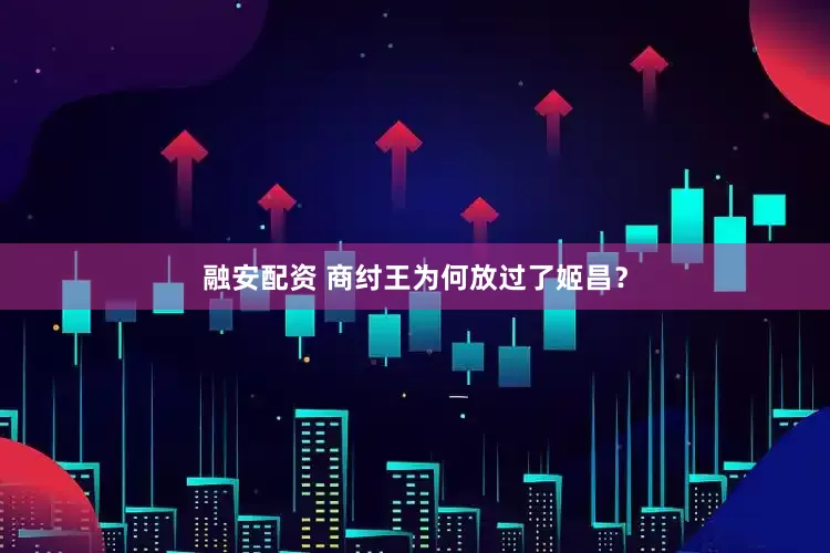 融安配资 商纣王为何放过了姬昌？