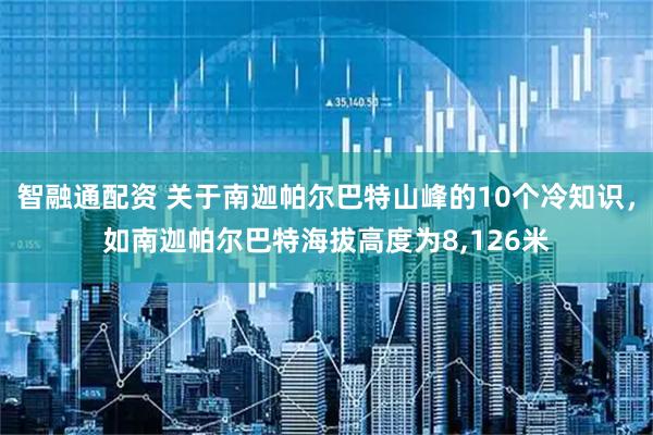 智融通配资 关于南迦帕尔巴特山峰的10个冷知识，如南迦帕尔巴特海拔高度为8,126米