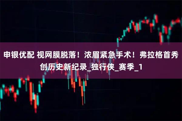 申银优配 视网膜脱落！浓眉紧急手术！弗拉格首秀创历史新纪录_独行侠_赛季_1