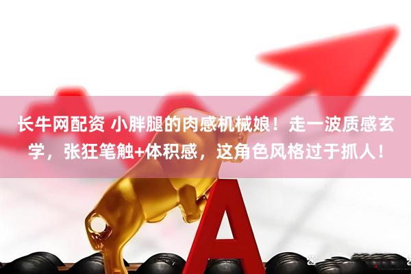 长牛网配资 小胖腿的肉感机械娘！走一波质感玄学，张狂笔触+体积感，这角色风格过于抓人！
