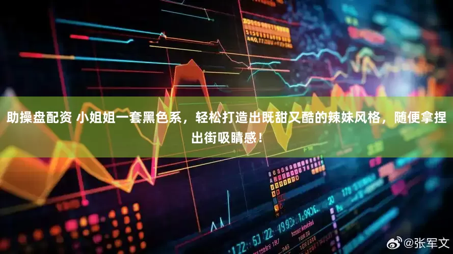 助操盘配资 小姐姐一套黑色系，轻松打造出既甜又酷的辣妹风格，随便拿捏出街吸睛感！