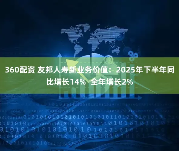 360配资 友邦人寿新业务价值：2025年下半年同比增长14%  全年增长2%